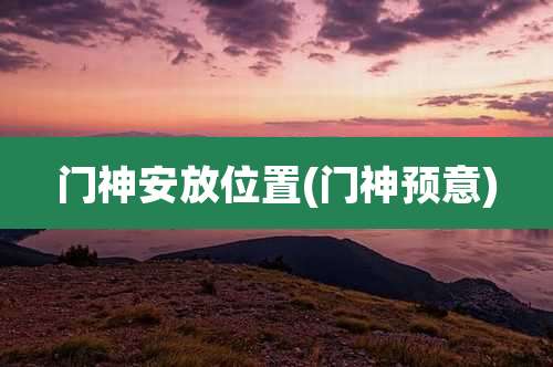 门神安放位置(门神预意)