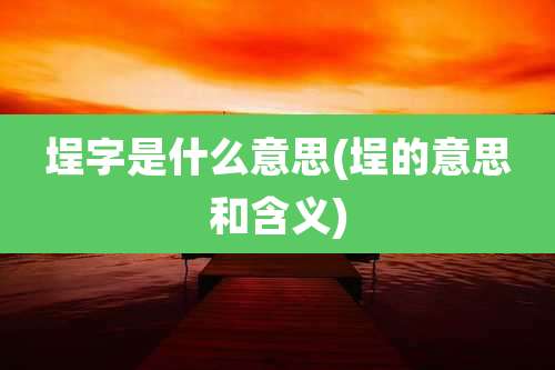 埕字是什么意思(埕的意思和含义)