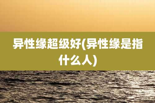 异性缘超级好(异性缘是指什么人)