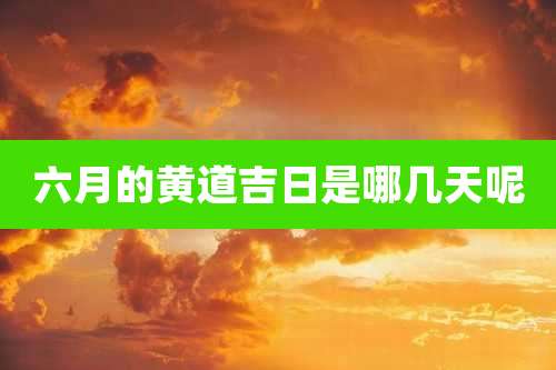 六月的黄道吉日是哪几天呢