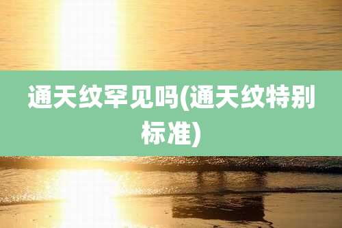 通天纹罕见吗(通天纹特别标准)