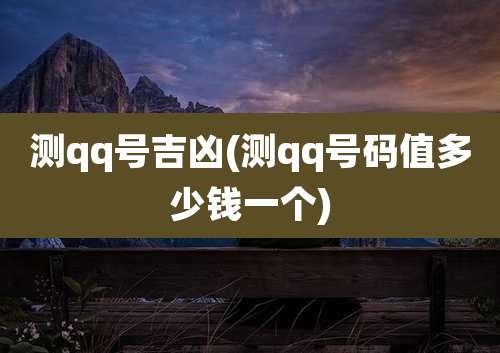 测qq号吉凶(测qq号码值多少钱一个)
