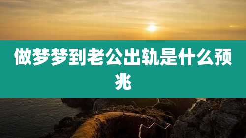 做梦梦到老公出轨是什么预兆
