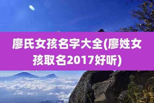 廖氏女孩名字大全(廖姓女孩取名2017好听)