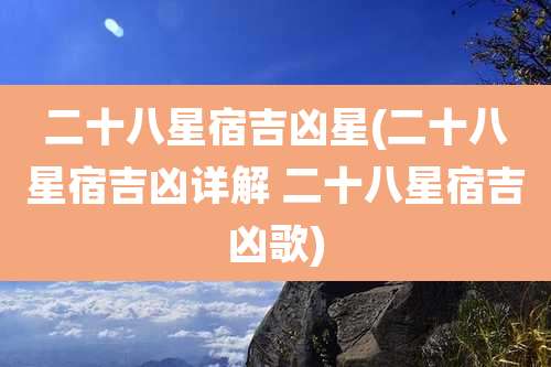 二十八星宿吉凶星(二十八星宿吉凶详解 二十八星宿吉凶歌)