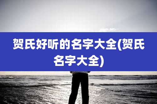 贺氏好听的名字大全(贺氏名字大全)