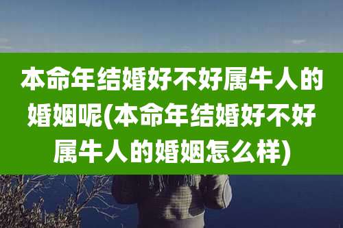 本命年结婚好不好属牛人的婚姻呢(本命年结婚好不好属牛人的婚姻怎么样)
