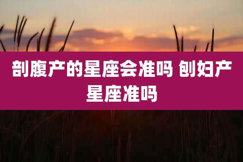 剖腹产的星座会准吗 刨妇产星座准吗