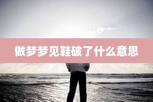 做梦梦见鞋破了什么意思
