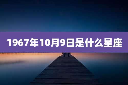 1967年10月9日是什么星座