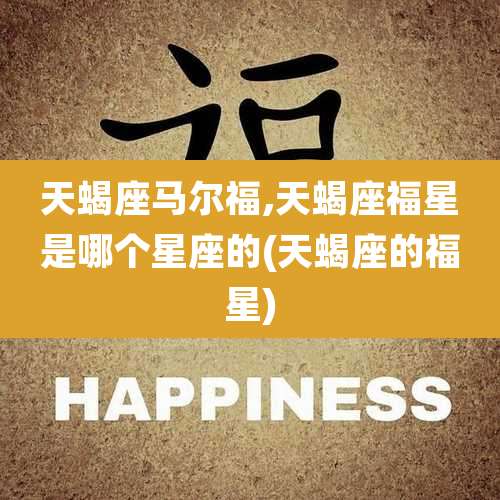 天蝎座马尔福,天蝎座福星是哪个星座的(天蝎座的福星)