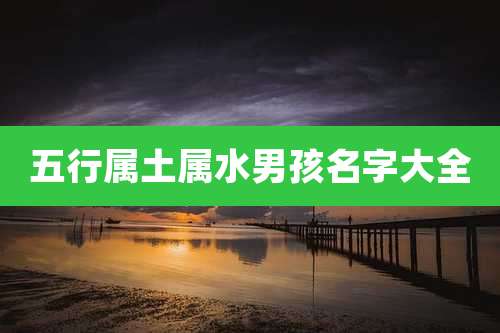 五行属土属水男孩名字大全