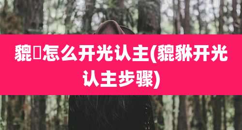 貔恘怎么开光认主(貔貅开光认主步骤)