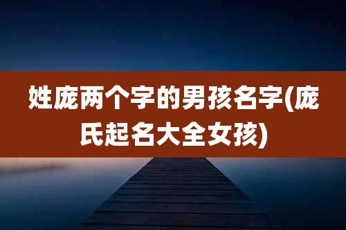 姓庞两个字的男孩名字(庞氏起名大全女孩)
