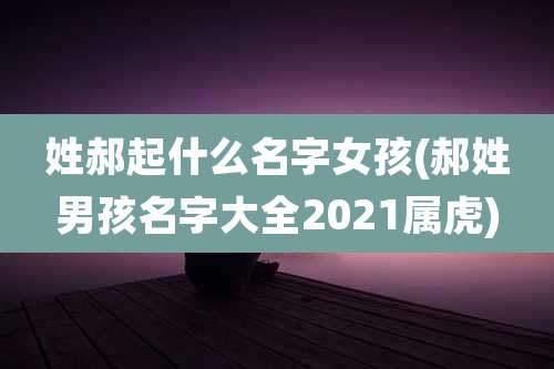姓郝起什么名字女孩(郝姓男孩名字大全2021属虎)