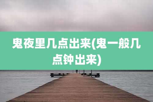 鬼夜里几点出来(鬼一般几点钟出来)