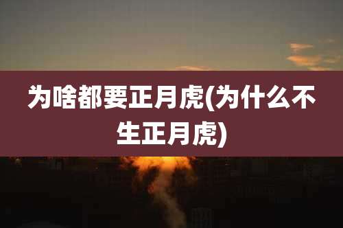 为啥都要正月虎(为什么不生正月虎)