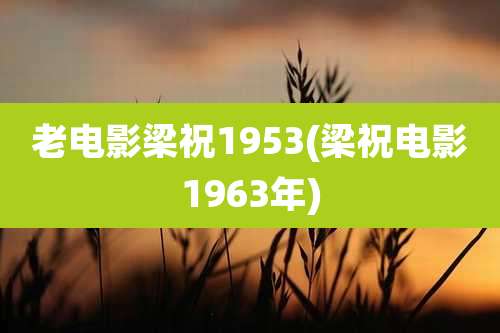 老电影梁祝1953(梁祝电影1963年)