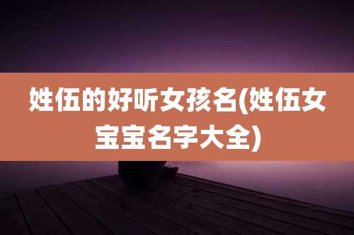 姓伍的好听女孩名(姓伍女宝宝名字大全)