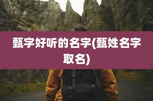 甄字好听的名字(甄姓名字取名)