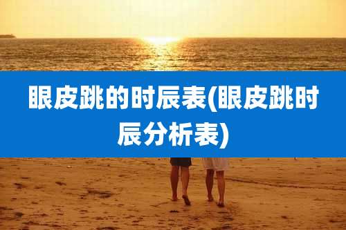 眼皮跳的时辰表(眼皮跳时辰分析表)