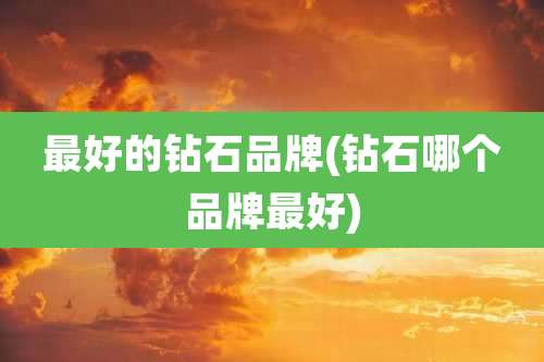 最好的钻石品牌(钻石哪个品牌最好)