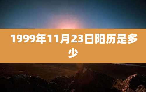 1999年11月23日阳历是多少