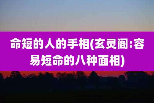 命短的人的手相(玄灵阁:容易短命的八种面相)