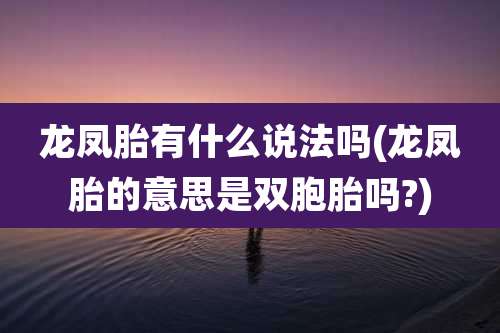 龙凤胎有什么说法吗(龙凤胎的意思是双胞胎吗?)