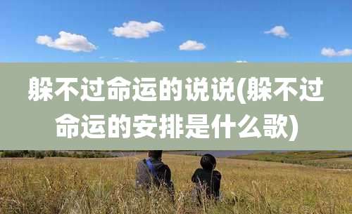 躲不过命运的说说(躲不过命运的安排是什么歌)