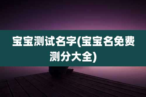 宝宝测试名字(宝宝名免费测分大全)