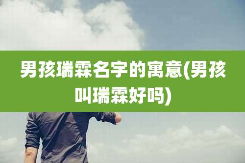 男孩瑞霖名字的寓意(男孩叫瑞霖好吗)