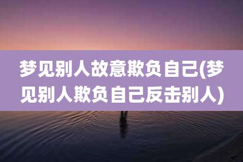 梦见别人故意欺负自己(梦见别人欺负自己反击别人)