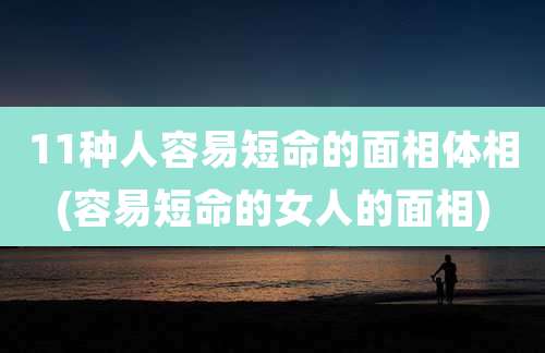 11种人容易短命的面相体相(容易短命的女人的面相)