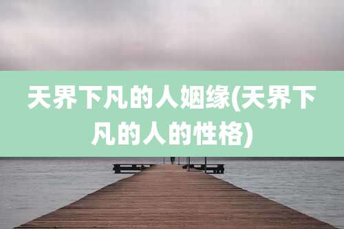 天界下凡的人姻缘(天界下凡的人的性格)