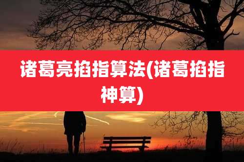 诸葛亮掐指算法(诸葛掐指神算)