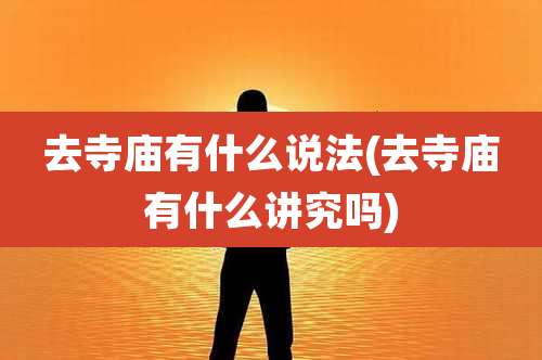 去寺庙有什么说法(去寺庙有什么讲究吗)