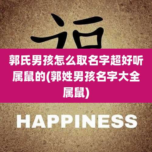 郭氏男孩怎么取名字超好听属鼠的(郭姓男孩名字大全属鼠)
