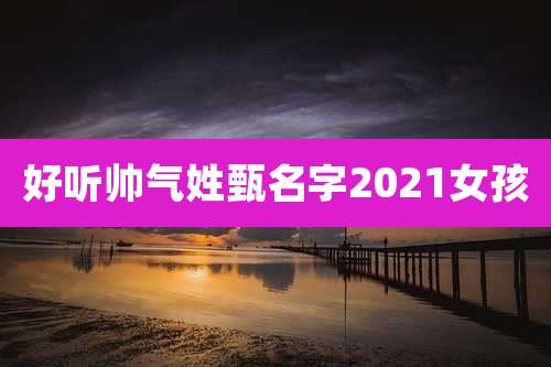 好听帅气姓甄名字2021女孩