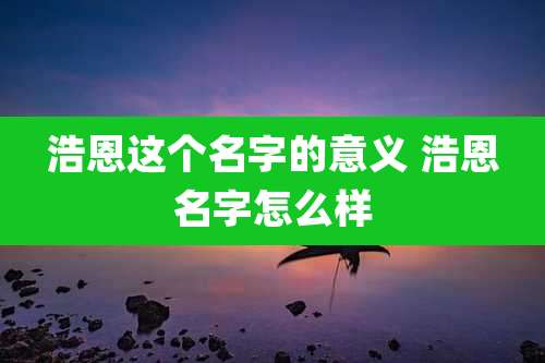 浩恩这个名字的意义 浩恩名字怎么样