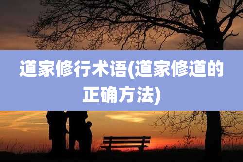 道家修行术语(道家修道的正确方法)