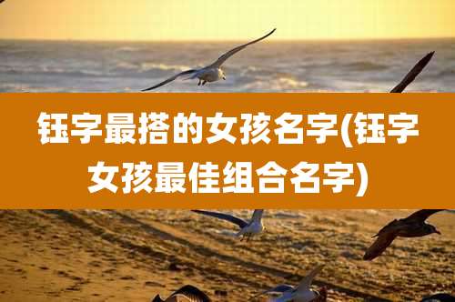钰字最搭的女孩名字(钰字女孩最佳组合名字)