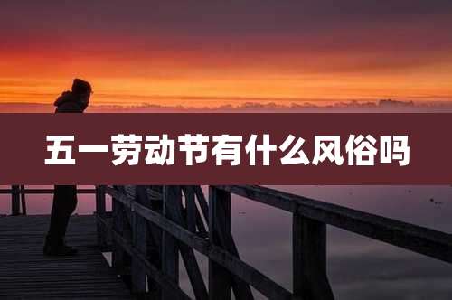 五一劳动节有什么风俗吗