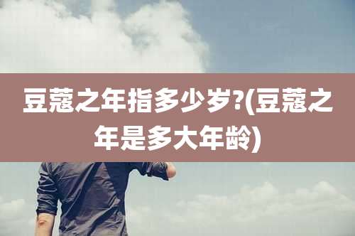 豆蔻之年指多少岁?(豆蔻之年是多大年龄)