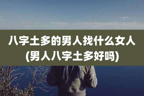 八字土多的男人找什么女人(男人八字土多好吗)