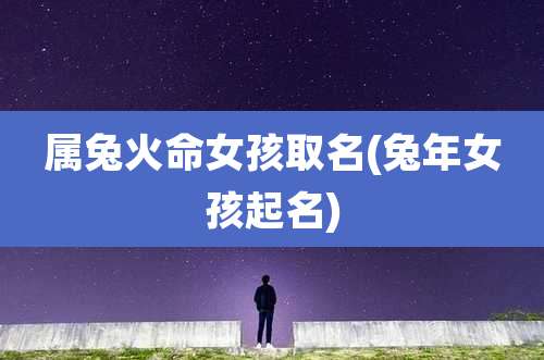 属兔火命女孩取名(兔年女孩起名)