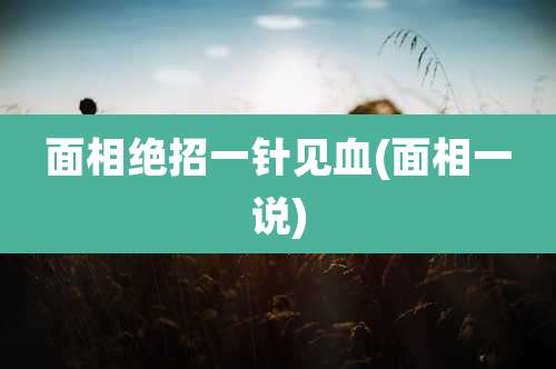 面相绝招一针见血(面相一说)