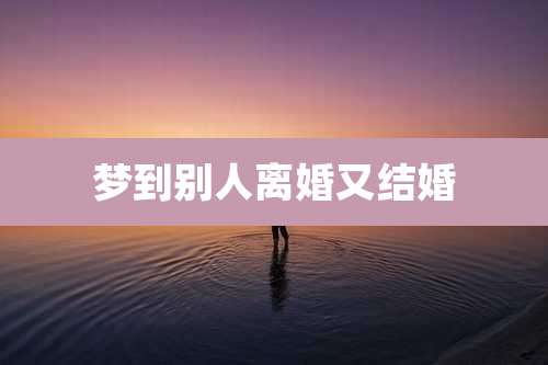 梦到别人离婚又结婚