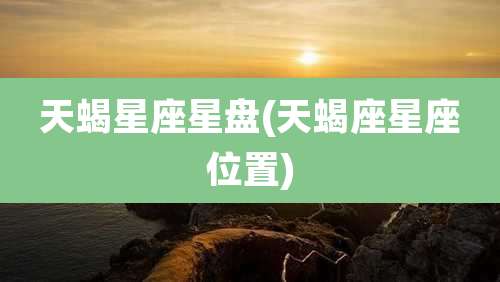 天蝎星座星盘(天蝎座星座位置)