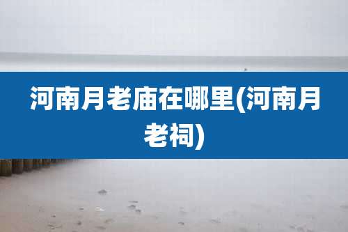 河南月老庙在哪里(河南月老祠)